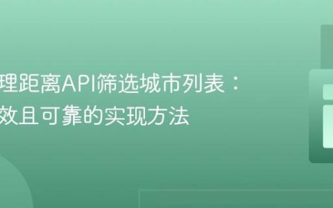 利用地理距离API筛选城市列表：一种高效且可靠的实现方法