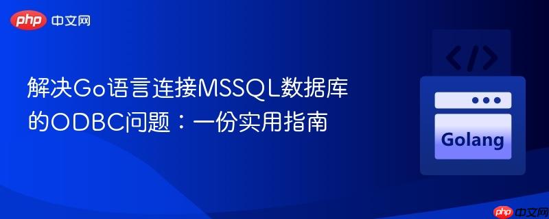 解决go语言连接mssql数据库的odbc问题:一份实用指南