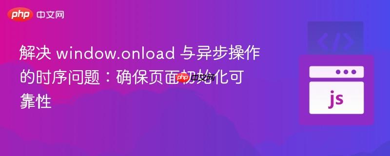 解决 window.onload 与异步操作的时序问题:确保页面初始化可靠性