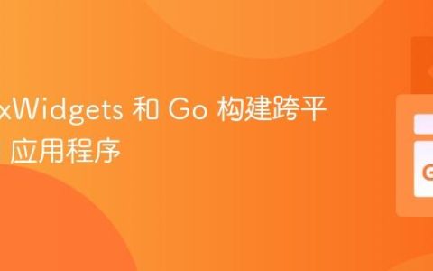 使用 wxWidgets 和 Go 构建跨平台 GUI 应用程序
