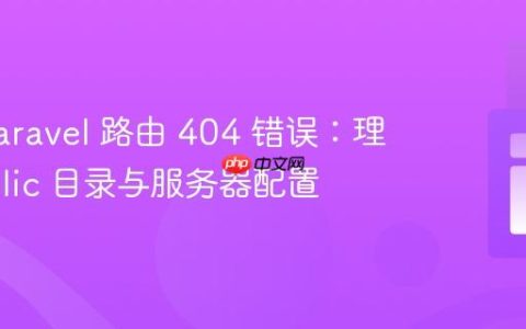 解决 Laravel 路由 404 错误：理解 public 目录与服务器配置