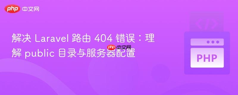 解决 Laravel 路由 404 错误:理解 public 目录与服务器配置