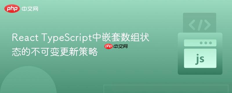 react typescript中嵌套数组状态的不可变更新策略