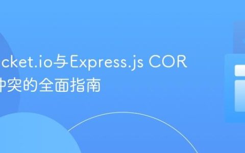 解决Socket.io与Express.js CORS策略冲突的全面指南