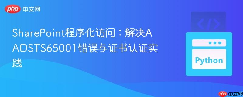 SharePoint程序化访问:解决AADSTS65001错误与证书认证实践