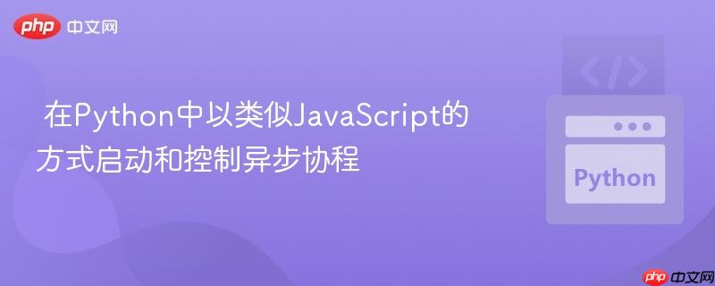  在Python中以类似JavaScript的方式启动和控制异步协程