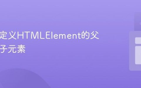 获取自定义HTMLElement的父元素和子元素