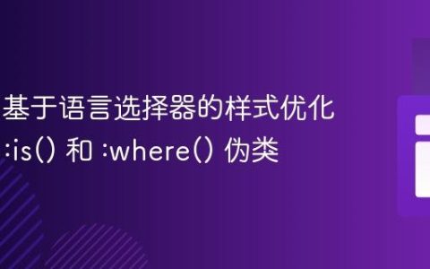 CSS 中基于语言选择器的样式优化：使用 :is() 和 :where() 伪类