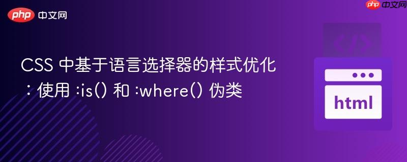 css 中基于语言选择器的样式优化:使用 :is() 和 :where() 伪类