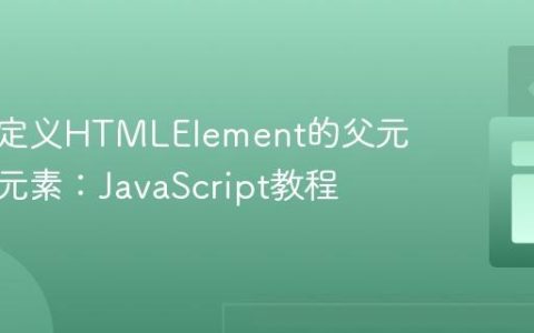 获取自定义HTMLElement的父元素与子元素：JavaScript教程