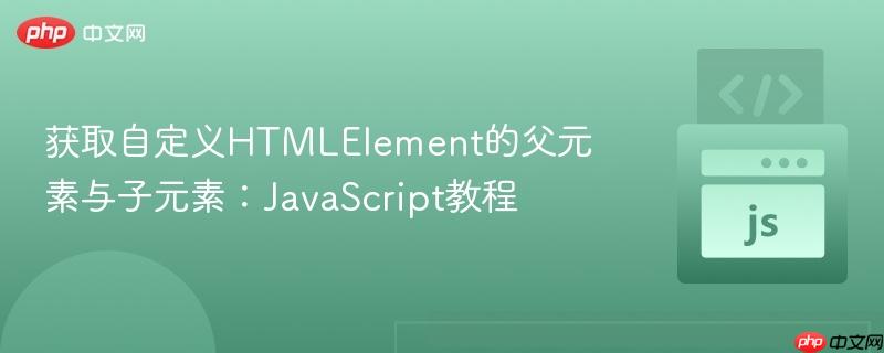 获取自定义htmlelement的父元素与子元素:javascript教程