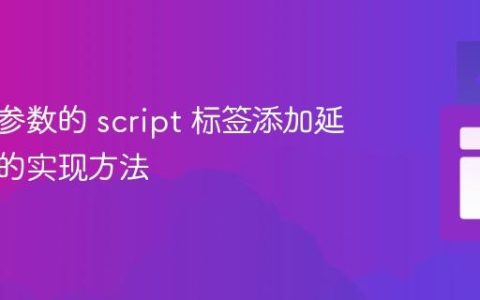 为包含参数的 script 标签添加延迟加载的实现方法