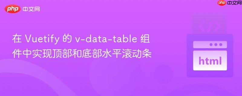 在 vuetify 的 v-data-table 组件中实现顶部和底部水平滚动条