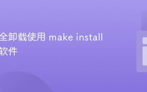 如何安全卸载使用 make install 安装的软件