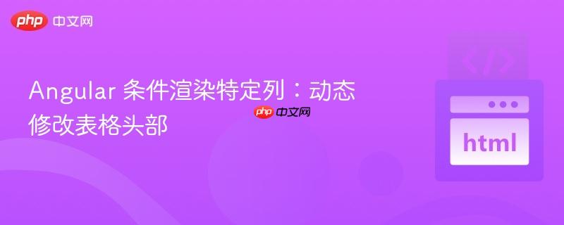 angular 条件渲染特定列:动态修改表格头部