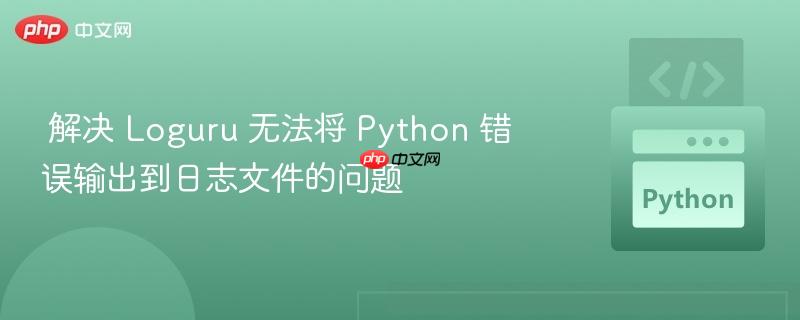  解决 Loguru 无法将 Python 错误输出到日志文件的问题