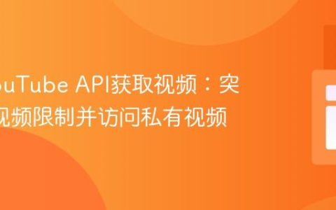 使用YouTube API获取视频：突破2万视频限制并访问私有视频