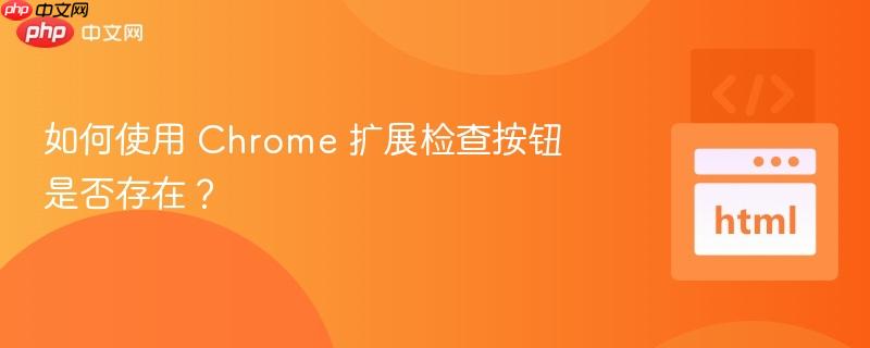 如何使用 chrome 扩展检查按钮是否存在?