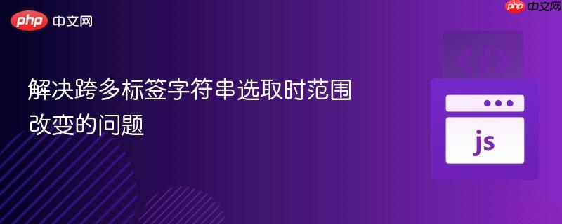 解决跨多标签字符串选取时范围改变的问题