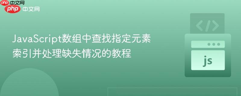 JavaScript数组中查找指定元素索引并处理缺失情况的教程