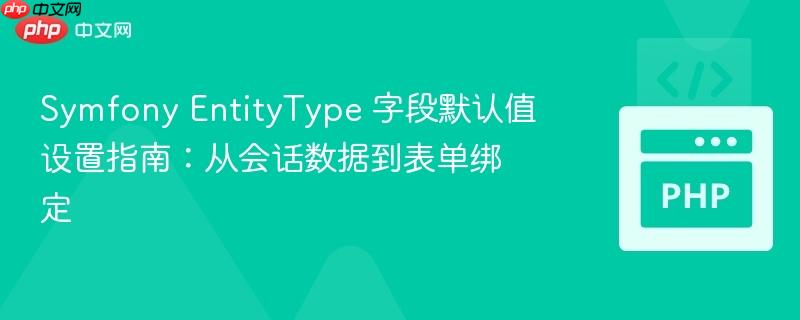 Symfony EntityType 字段默认值设置指南:从会话数据到表单绑定