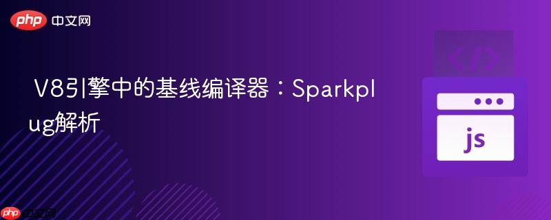 V8引擎中的基线编译器:Sparkplug解析