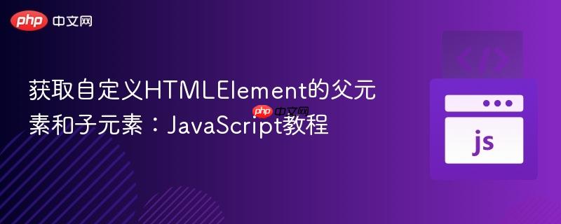 获取自定义htmlelement的父元素和子元素:javascript教程