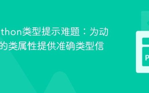 解决Python类型提示难题：为动态创建的类属性提供准确类型信息