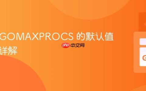 Go 中 GOMAXPROCS 的默认值及设置详解
