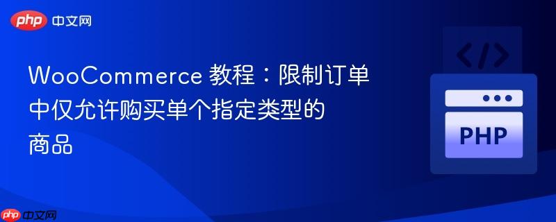 woocommerce 教程:限制订单中仅允许购买单个指定类型的商品
