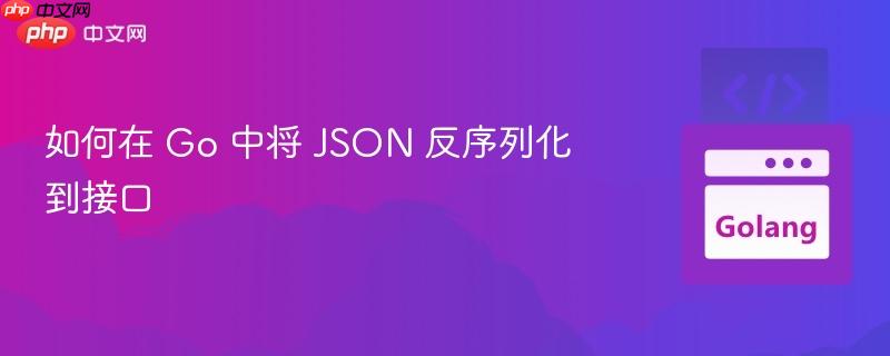 如何在 go 中将 json 反序列化到接口