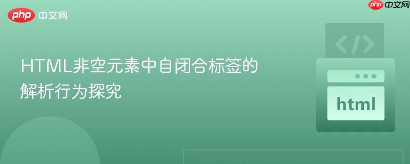 HTML非空元素中自闭合标签的解析行为探究