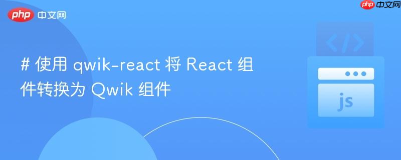 # 使用 qwik-react 将 React 组件转换为 Qwik 组件