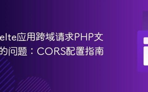 解决Svelte应用跨域请求PHP文件失败的问题：CORS配置指南
