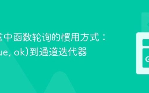 Go语言中函数轮询的惯用方式：从(value, ok)到通道迭代器