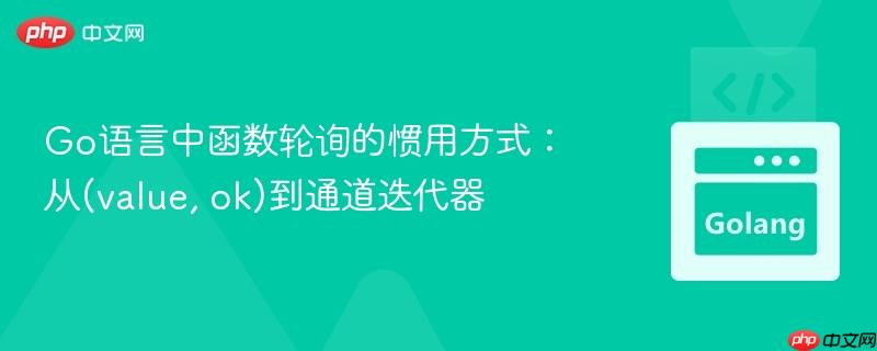 Go语言中函数轮询的惯用方式:从(value, ok)到通道迭代器