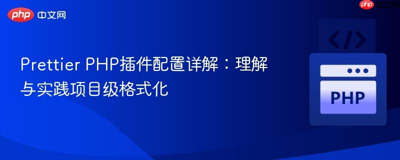 Prettier PHP插件配置详解:理解与实践项目级格式化
