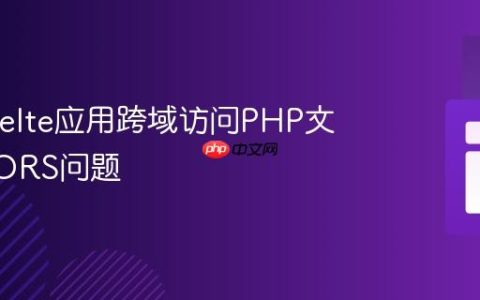 解决Svelte应用跨域访问PHP文件的CORS问题