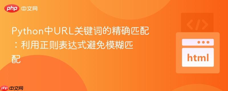 python中url关键词的精确匹配:利用正则表达式避免模糊匹配