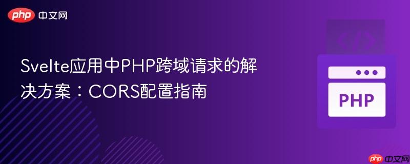 Svelte应用中PHP跨域请求的解决方案:CORS配置指南