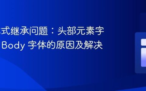 CSS 样式继承问题：头部元素字体继承 Body 字体的原因及解决方法