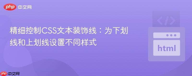 精细控制CSS文本装饰线:为下划线和上划线设置不同样式