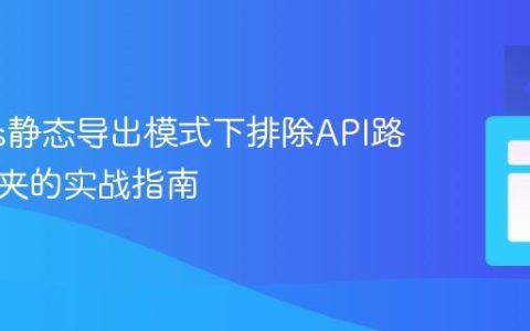Next.js静态导出模式下排除API路由文件夹的实战指南