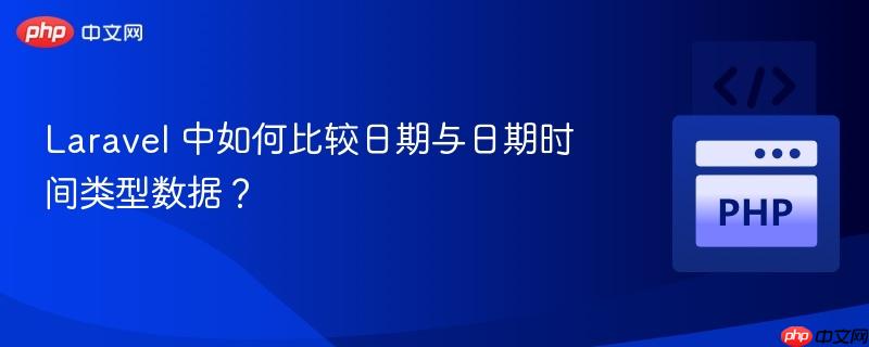 laravel 中如何比较日期与日期时间类型数据?