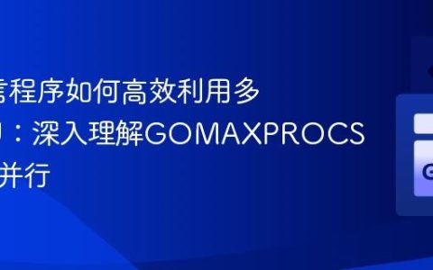 Go语言程序如何高效利用多核CPU：深入理解GOMAXPROCS与并发并行