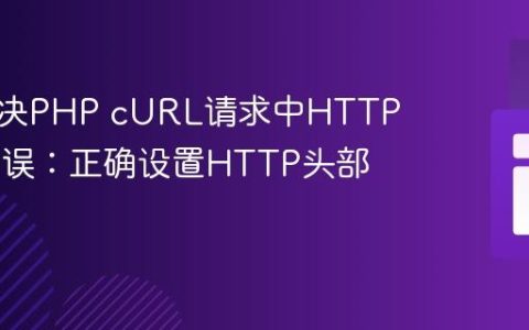 如何解决PHP cURL请求中HTTP 400错误：正确设置HTTP头部的方法
