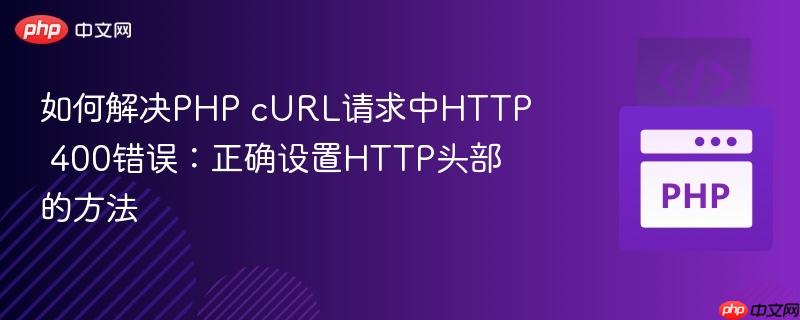 如何解决PHP cURL请求中HTTP 400错误:正确设置HTTP头部的方法
