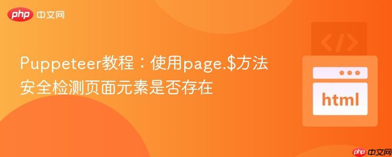 Puppeteer教程：使用page.$方法安全检测页面元素是否存在