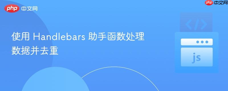 使用 handlebars 助手函数处理数据并去重