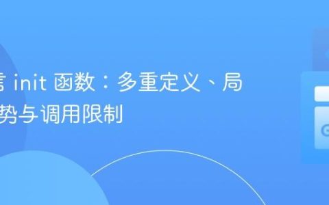 Go语言 init 函数：多重定义、局部性优势与调用限制
